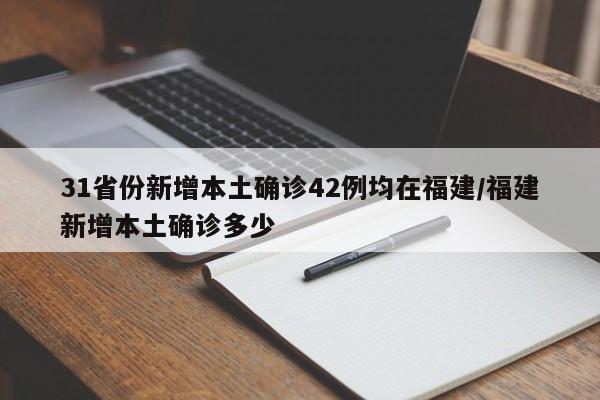 31省份新增本土确诊42例均在福建/福建新增本土确诊多少