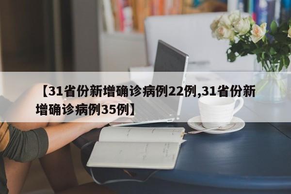 【31省份新增确诊病例22例,31省份新增确诊病例35例】