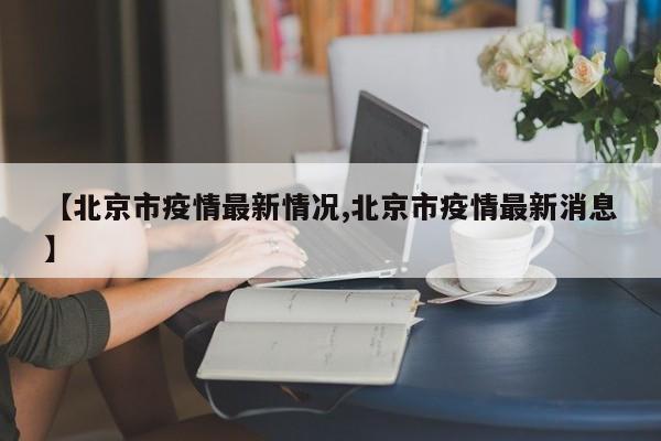 【北京市疫情最新情况,北京市疫情最新消息】