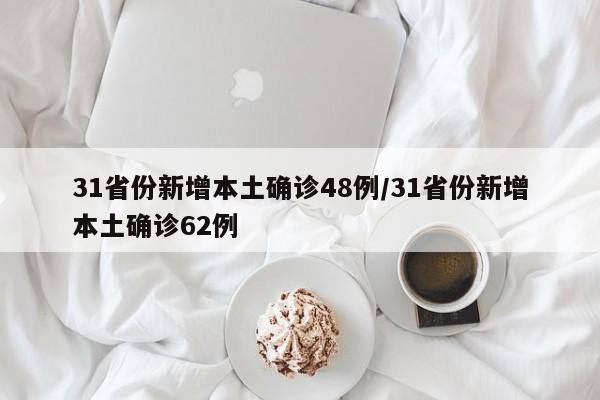31省份新增本土确诊48例/31省份新增本土确诊62例