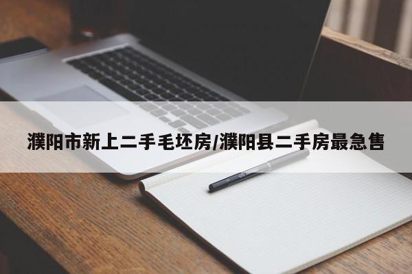 濮阳市新上二手毛坯房/濮阳县二手房最急售