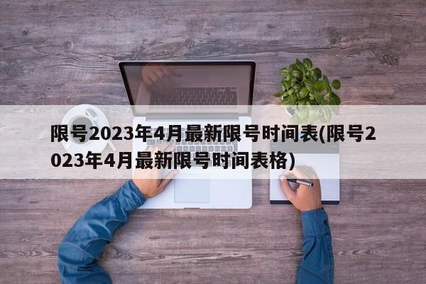 限号2023年4月最新限号时间表(限号2023年4月最新限号时间表格)