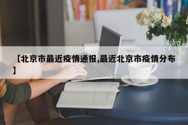 【北京市最近疫情通报,最近北京市疫情分布】