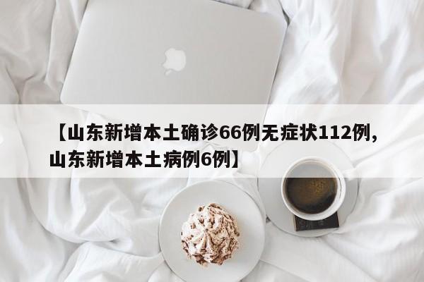 【山东新增本土确诊66例无症状112例,山东新增本土病例6例】