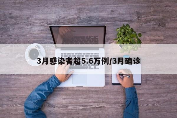 3月感染者超5.6万例/3月确诊