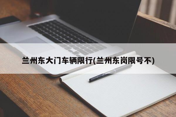 兰州东大门车辆限行(兰州东岗限号不)