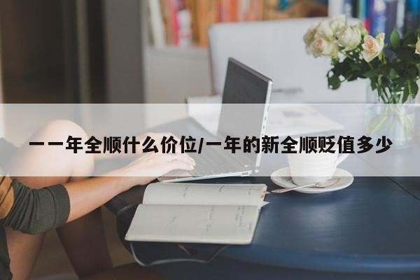 一一年全顺什么价位/一年的新全顺贬值多少
