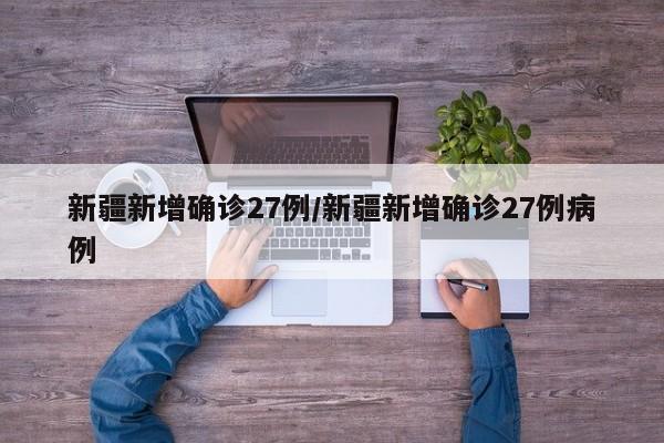 新疆新增确诊27例/新疆新增确诊27例病例