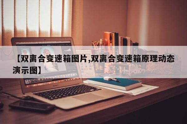 【双离合变速箱图片,双离合变速箱原理动态演示图】