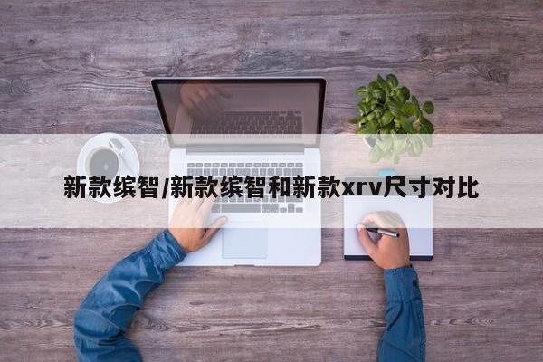 新款缤智/新款缤智和新款xrv尺寸对比