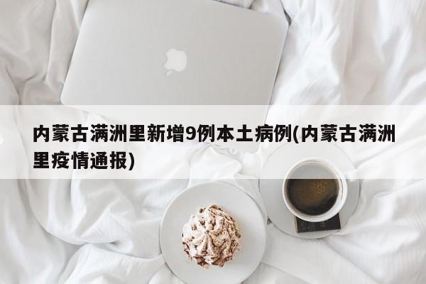 内蒙古满洲里新增9例本土病例(内蒙古满洲里疫情通报)