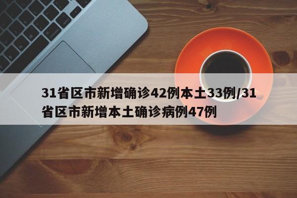 31省区市新增确诊42例本土33例/31省区市新增本土确诊病例47例
