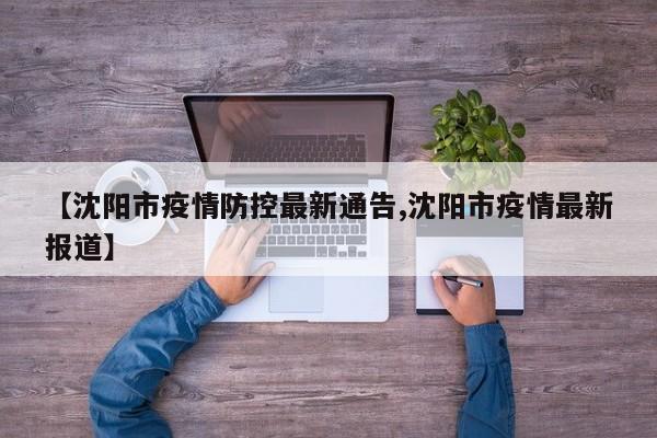 【沈阳市疫情防控最新通告,沈阳市疫情最新报道】