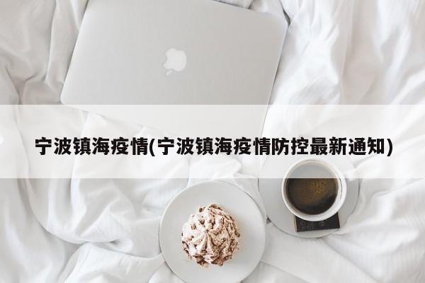 宁波镇海疫情(宁波镇海疫情防控最新通知)