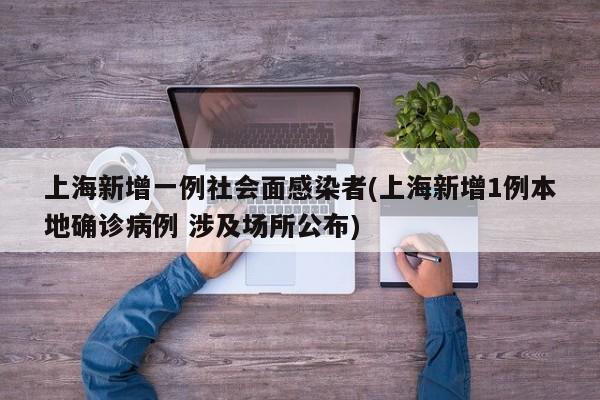 上海新增一例社会面感染者(上海新增1例本地确诊病例 涉及场所公布)
