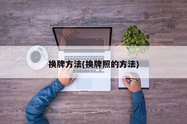 换牌方法(换牌照的方法)