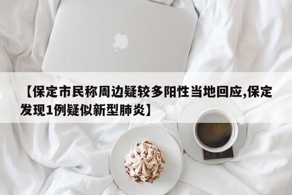 【保定市民称周边疑较多阳性当地回应,保定发现1例疑似新型肺炎】
