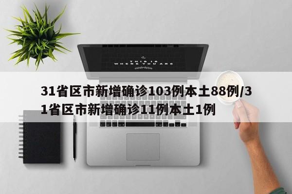 31省区市新增确诊103例本土88例/31省区市新增确诊11例本土1例