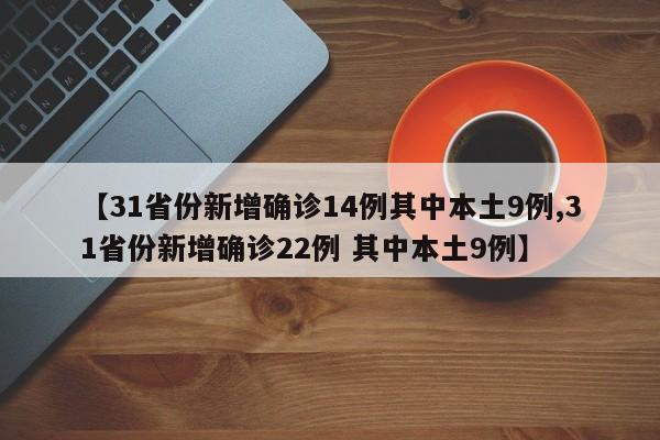 【31省份新增确诊14例其中本土9例,31省份新增确诊22例 其中本土9例】