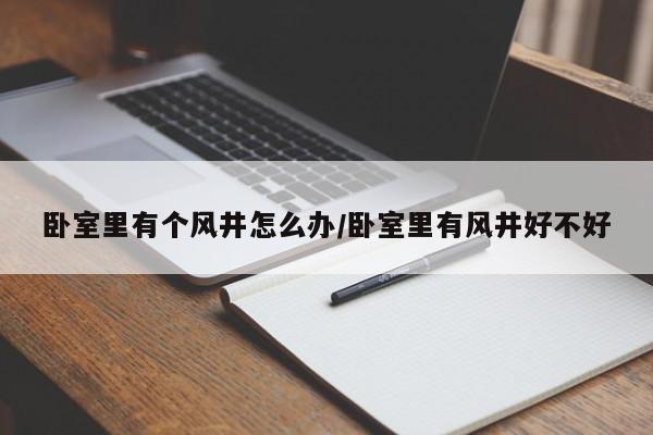 卧室里有个风井怎么办/卧室里有风井好不好