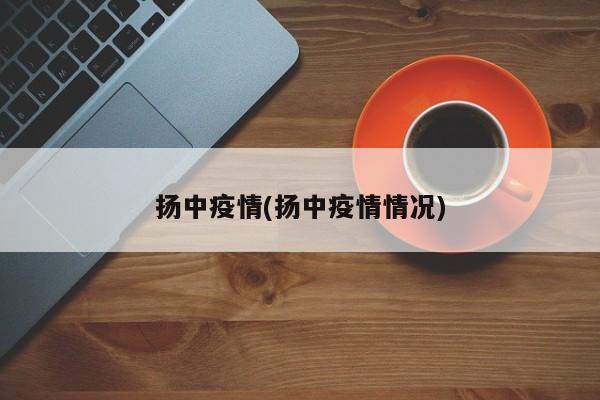 扬中疫情(扬中疫情情况)