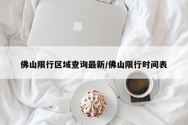 佛山限行区域查询最新/佛山限行时间表
