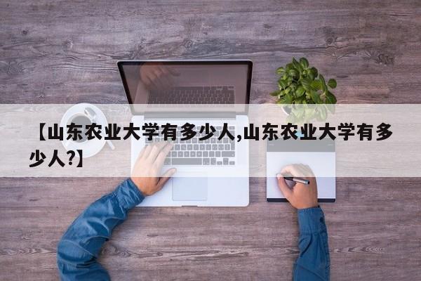 【山东农业大学有多少人,山东农业大学有多少人?】
