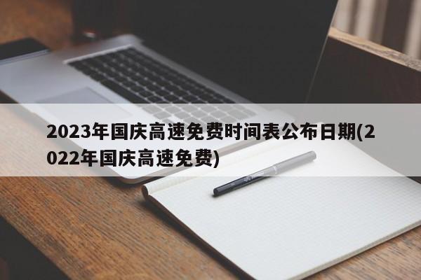 2023年国庆高速免费时间表公布日期(2022年国庆高速免费)