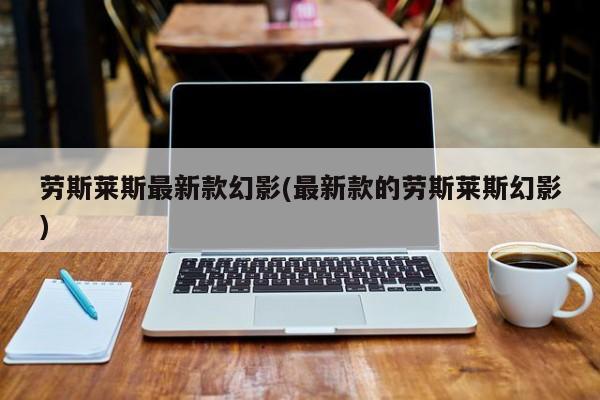 劳斯莱斯最新款幻影(最新款的劳斯莱斯幻影)