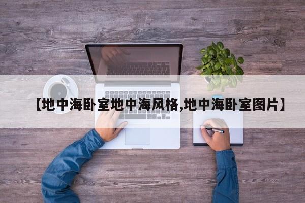 【地中海卧室地中海风格,地中海卧室图片】