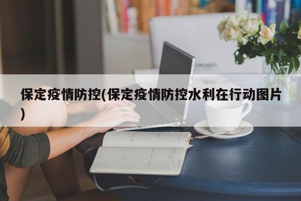 保定疫情防控(保定疫情防控水利在行动图片)