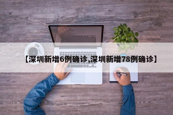 【深圳新增6例确诊,深圳新增78例确诊】