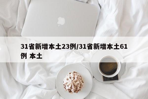 31省新增本土23例/31省新增本土61例 本土