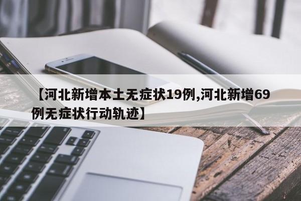 【河北新增本土无症状19例,河北新增69例无症状行动轨迹】