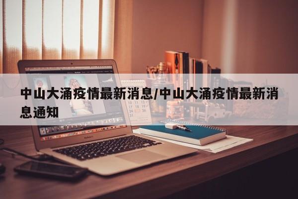 中山大涌疫情最新消息/中山大涌疫情最新消息通知