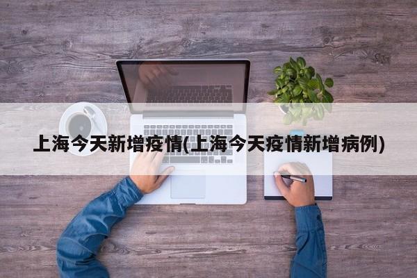 上海今天新增疫情(上海今天疫情新增病例)