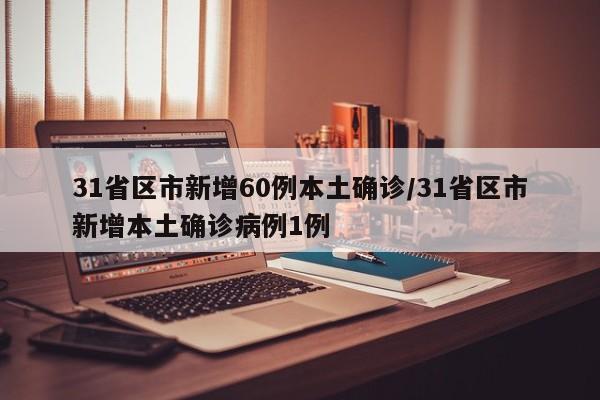 31省区市新增60例本土确诊/31省区市新增本土确诊病例1例