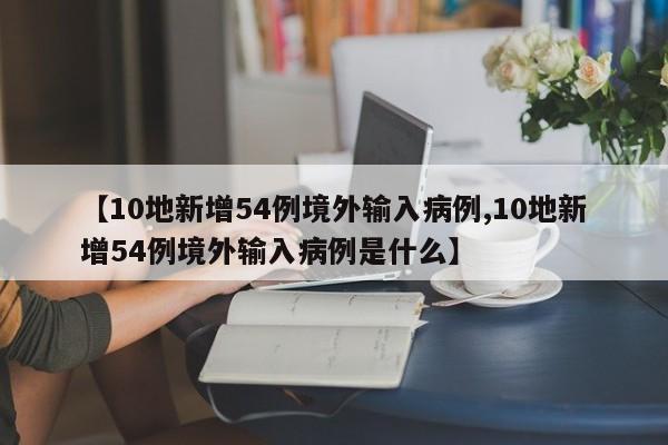 【10地新增54例境外输入病例,10地新增54例境外输入病例是什么】