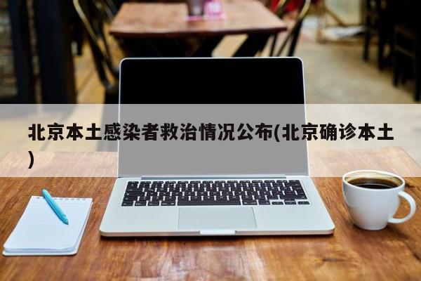 北京本土感染者救治情况公布(北京确诊本土)