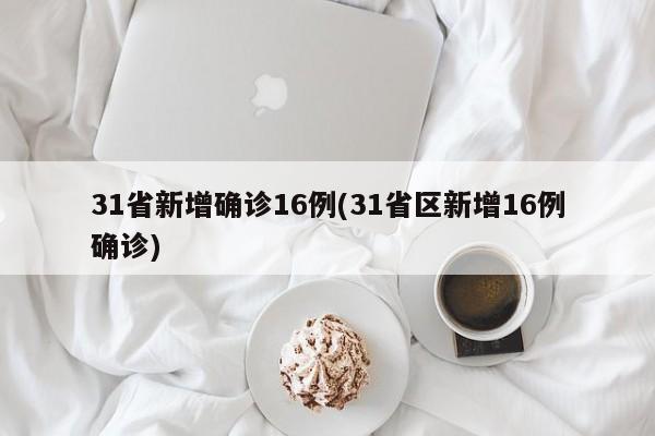 31省新增确诊16例(31省区新增16例确诊)