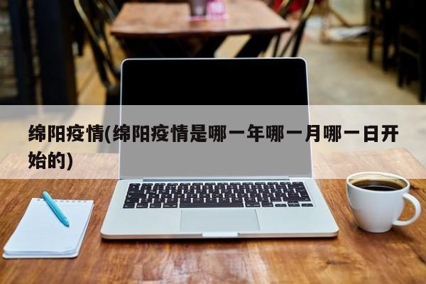 绵阳疫情(绵阳疫情是哪一年哪一月哪一日开始的)
