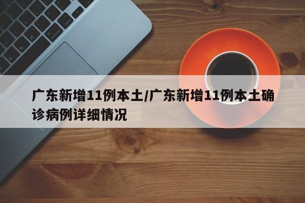 广东新增11例本土/广东新增11例本土确诊病例详细情况