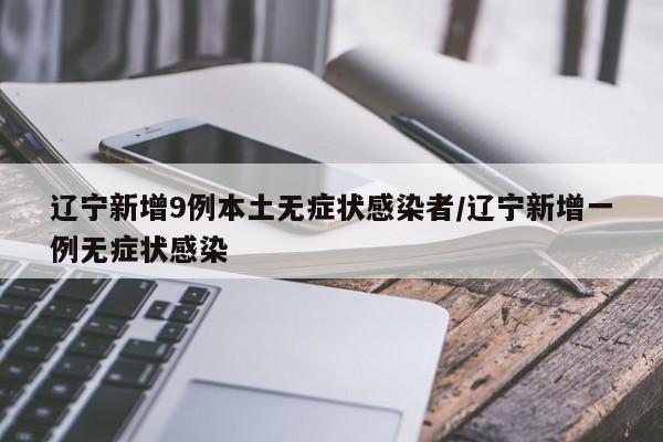 辽宁新增9例本土无症状感染者/辽宁新增一例无症状感染