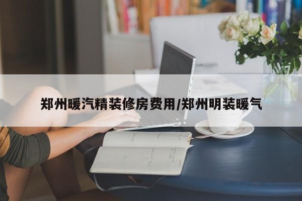 郑州暖汽精装修房费用/郑州明装暖气