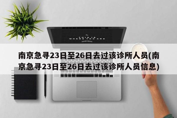 南京急寻23日至26日去过该诊所人员(南京急寻23日至26日去过该诊所人员信息)
