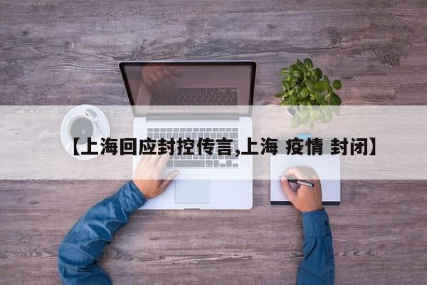 【上海回应封控传言,上海 疫情 封闭】