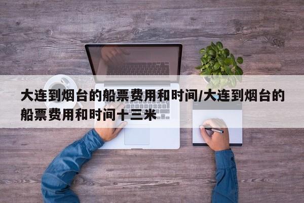 大连到烟台的船票费用和时间/大连到烟台的船票费用和时间十三米