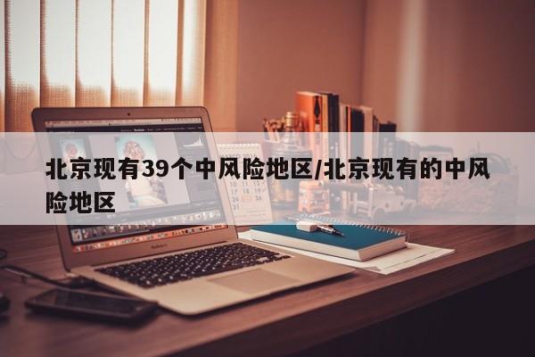 北京现有39个中风险地区/北京现有的中风险地区