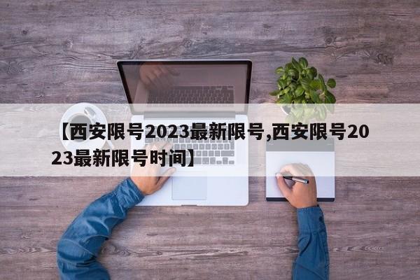 【西安限号2023最新限号,西安限号2023最新限号时间】