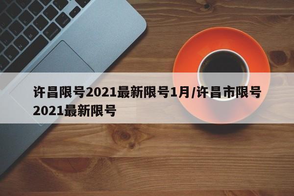 许昌限号2021最新限号1月/许昌市限号2021最新限号